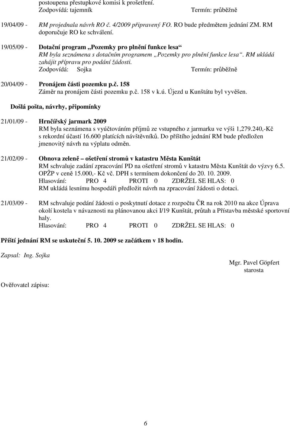 Zodpovídá: Sojka 20/04/09 - Pronájem části pozemku p.č. 158 Záměr na pronájem části pozemku p.č. 158 v k.ú. Újezd u Kunštátu byl vyvěšen.