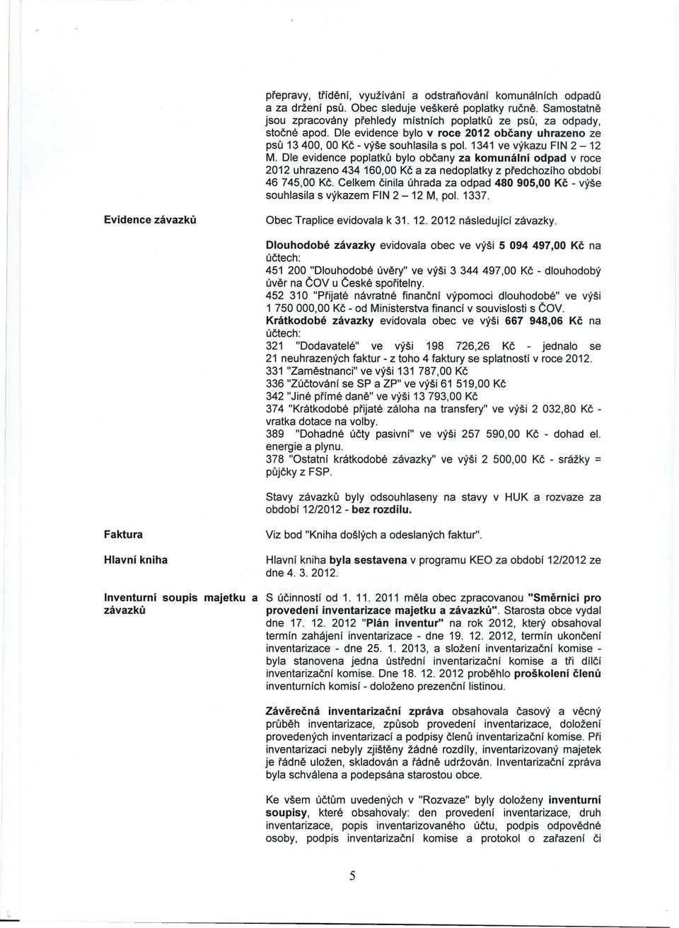 1341 ve výkazu FIN 2-12 M. Dle evidence poplatků bylo občany za komunální odpad v roce 2012 uhrazeno 434 160,00 Kč a za nedoplatky z předchozího období 46745,00 Kč.