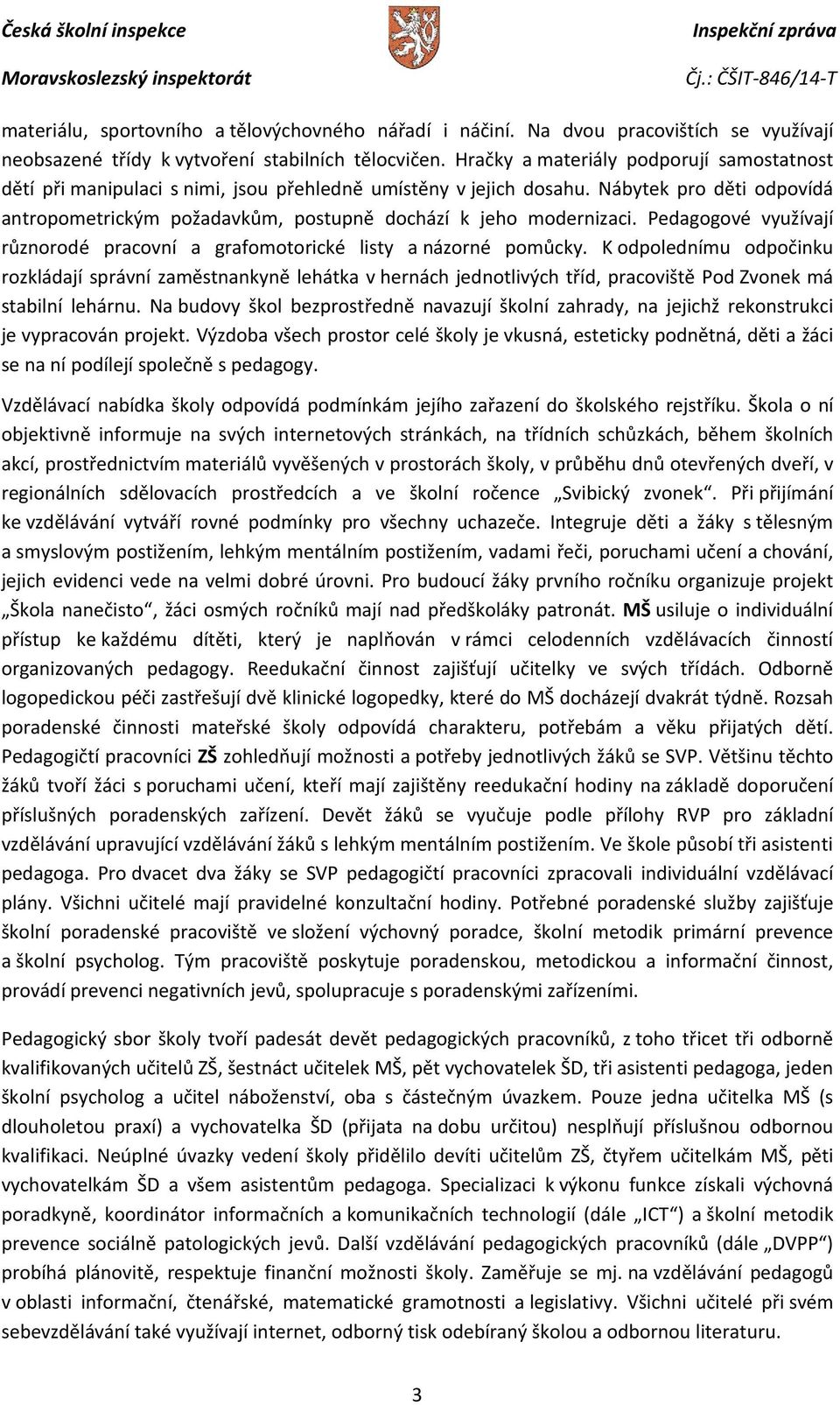 Nábytek pro děti odpovídá antropometrickým požadavkům, postupně dochází k jeho modernizaci. Pedagogové využívají různorodé pracovní a grafomotorické listy a názorné pomůcky.