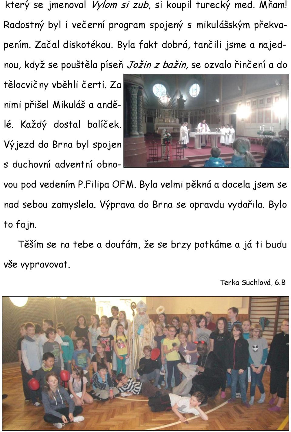 Za nimi přišel Mikuláš a andělé. Každý dostal balíček. Výjezd do Brna byl spojen s duchovní adventní obnovou pod vedením P.Filipa OFM.