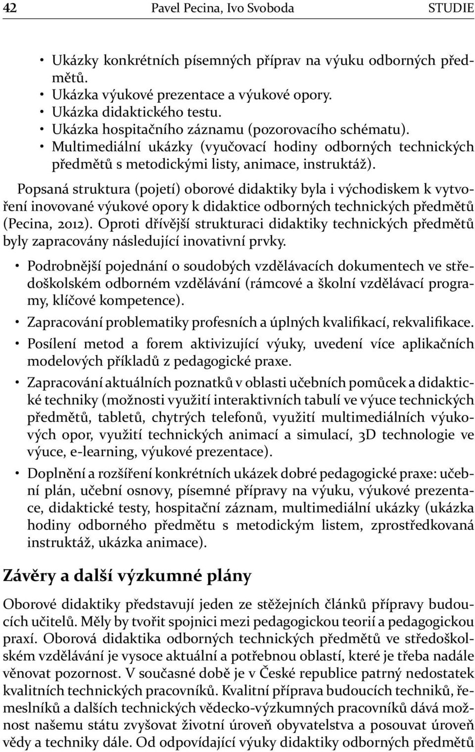 Popsaná struktura (pojetí) oborové didaktiky byla i východiskem k vytvoření inovované výukové opory k didaktice odborných technických předmětů (Pecina, 2012).