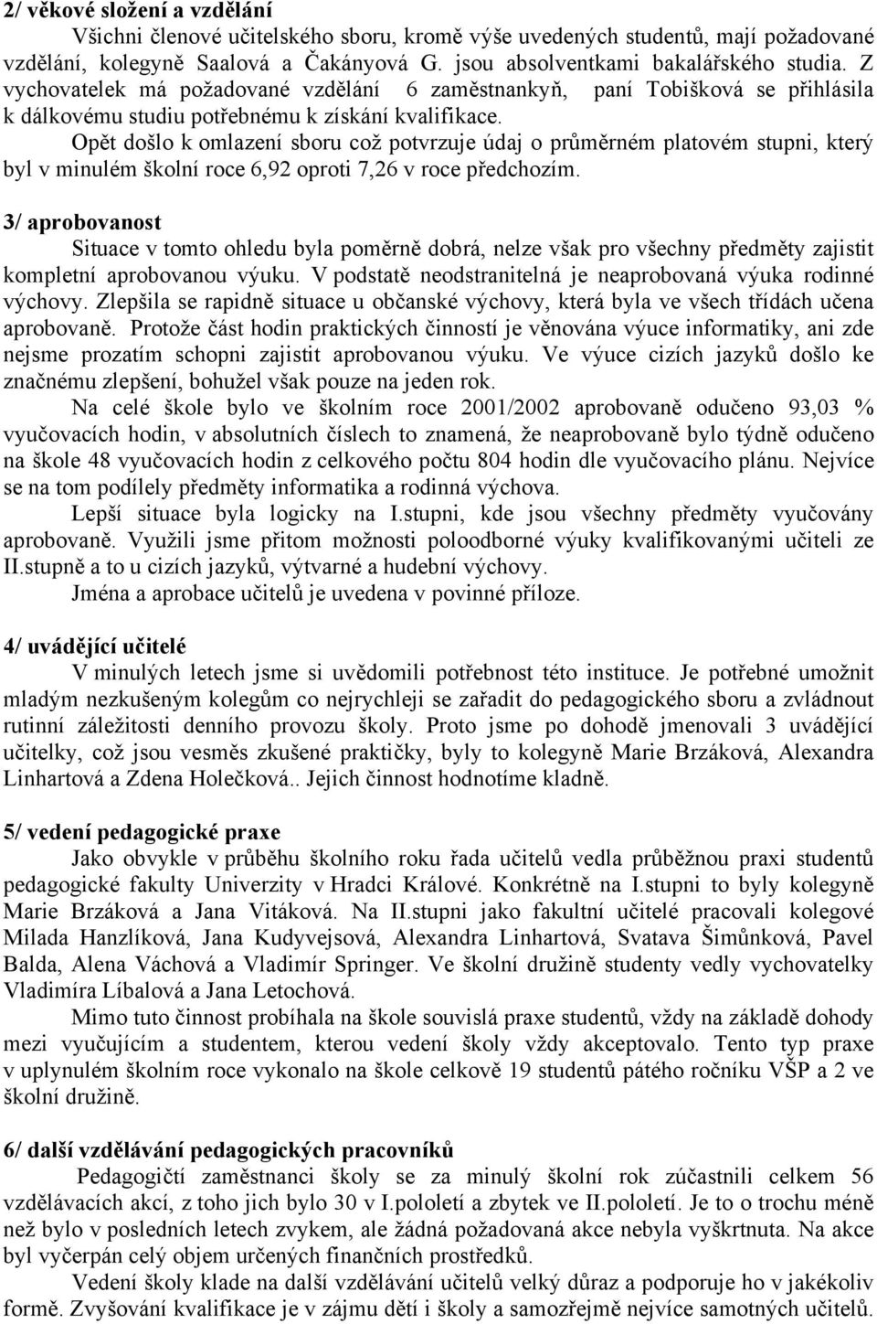 Opět došlo k omlazení sboru což potvrzuje údaj o průměrném platovém stupni, který byl v minulém školní roce 6,92 oproti 7,26 v roce předchozím.