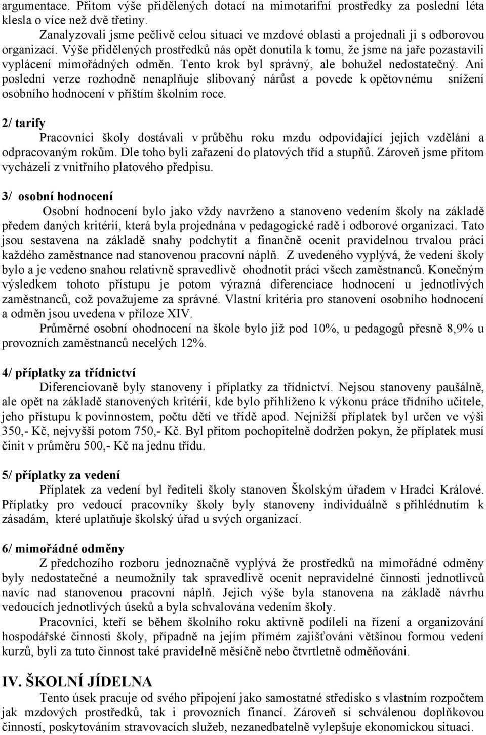 Výše přidělených prostředků nás opět donutila k tomu, že jsme na jaře pozastavili vyplácení mimořádných odměn. Tento krok byl správný, ale bohužel nedostatečný.