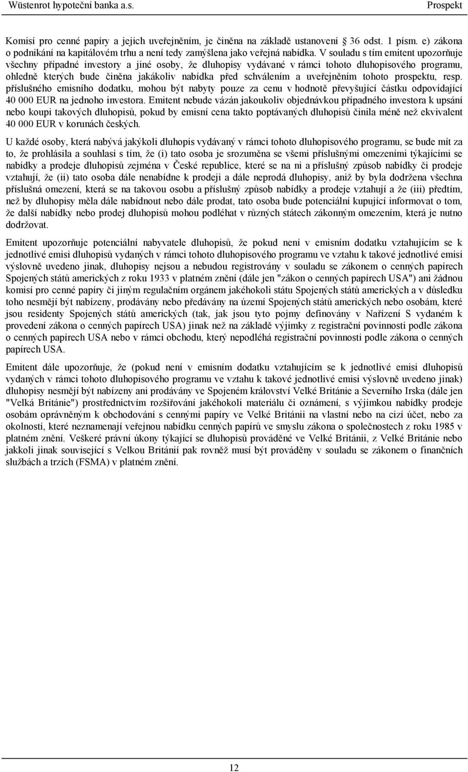 a uveřejněním tohoto prospektu, resp. příslušného emisního dodatku, mohou být nabyty pouze za cenu v hodnotě převyšující částku odpovídající 40 000 EUR na jednoho investora.