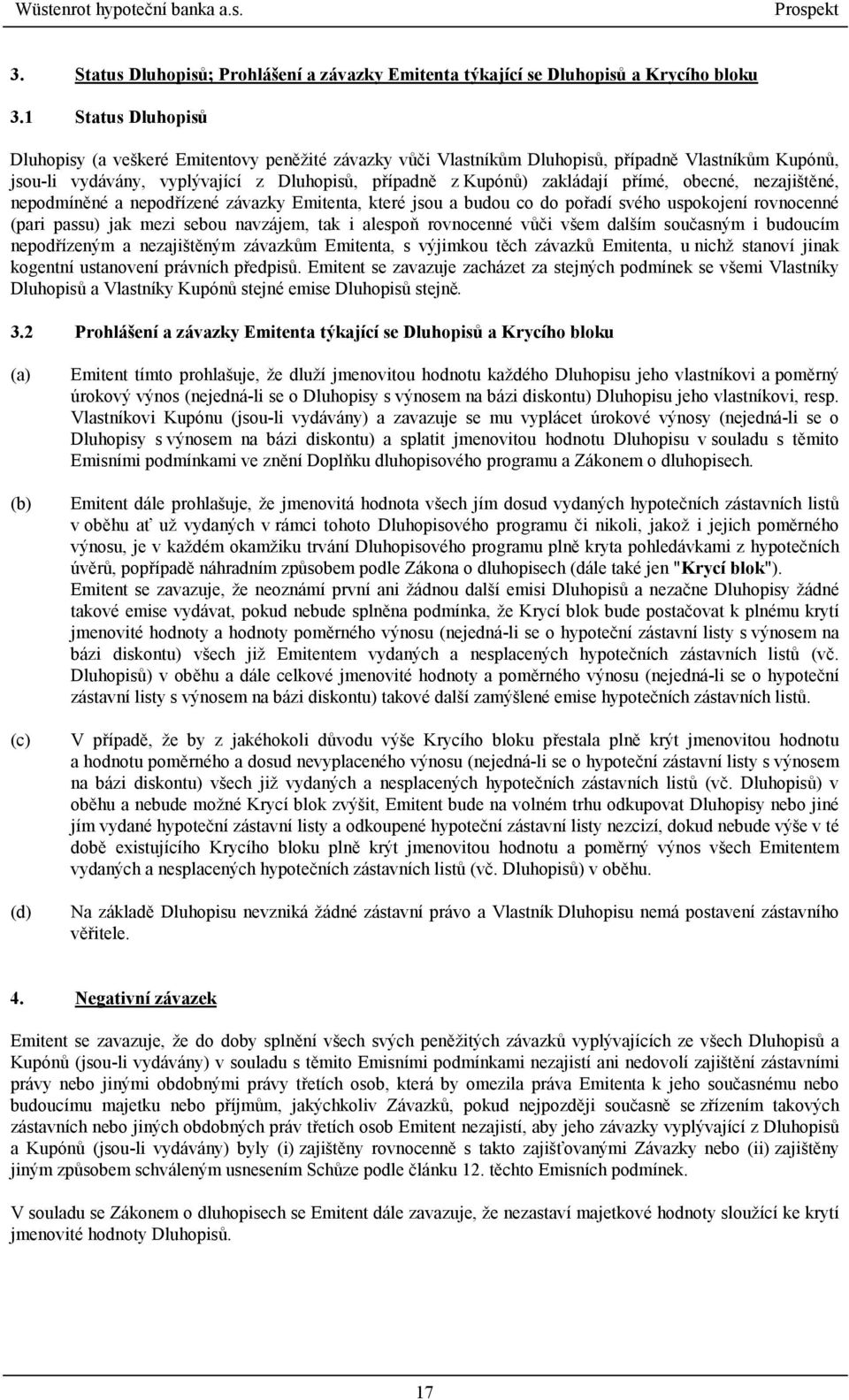 přímé, obecné, nezajištěné, nepodmíněné a nepodřízené závazky Emitenta, které jsou a budou co do pořadí svého uspokojení rovnocenné (pari passu) jak mezi sebou navzájem, tak i alespoň rovnocenné vůči