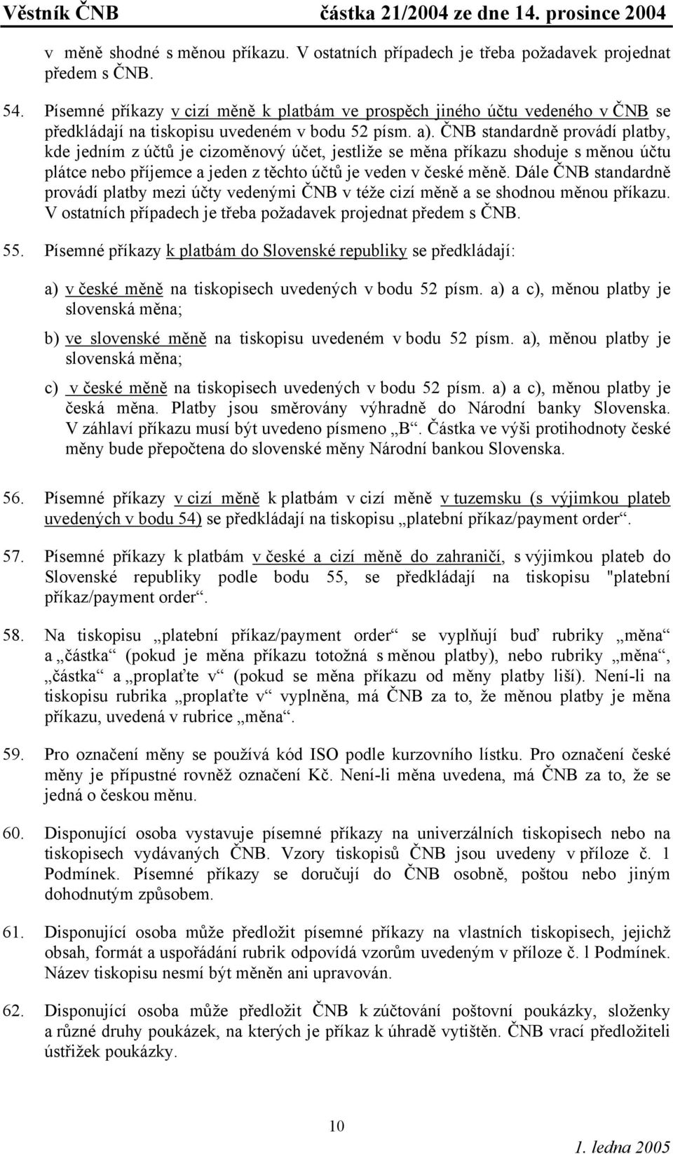 ČNB standardně provádí platby, kde jedním z účtů je cizoměnový účet, jestliže se měna příkazu shoduje s měnou účtu plátce nebo příjemce a jeden z těchto účtů je veden v české měně.