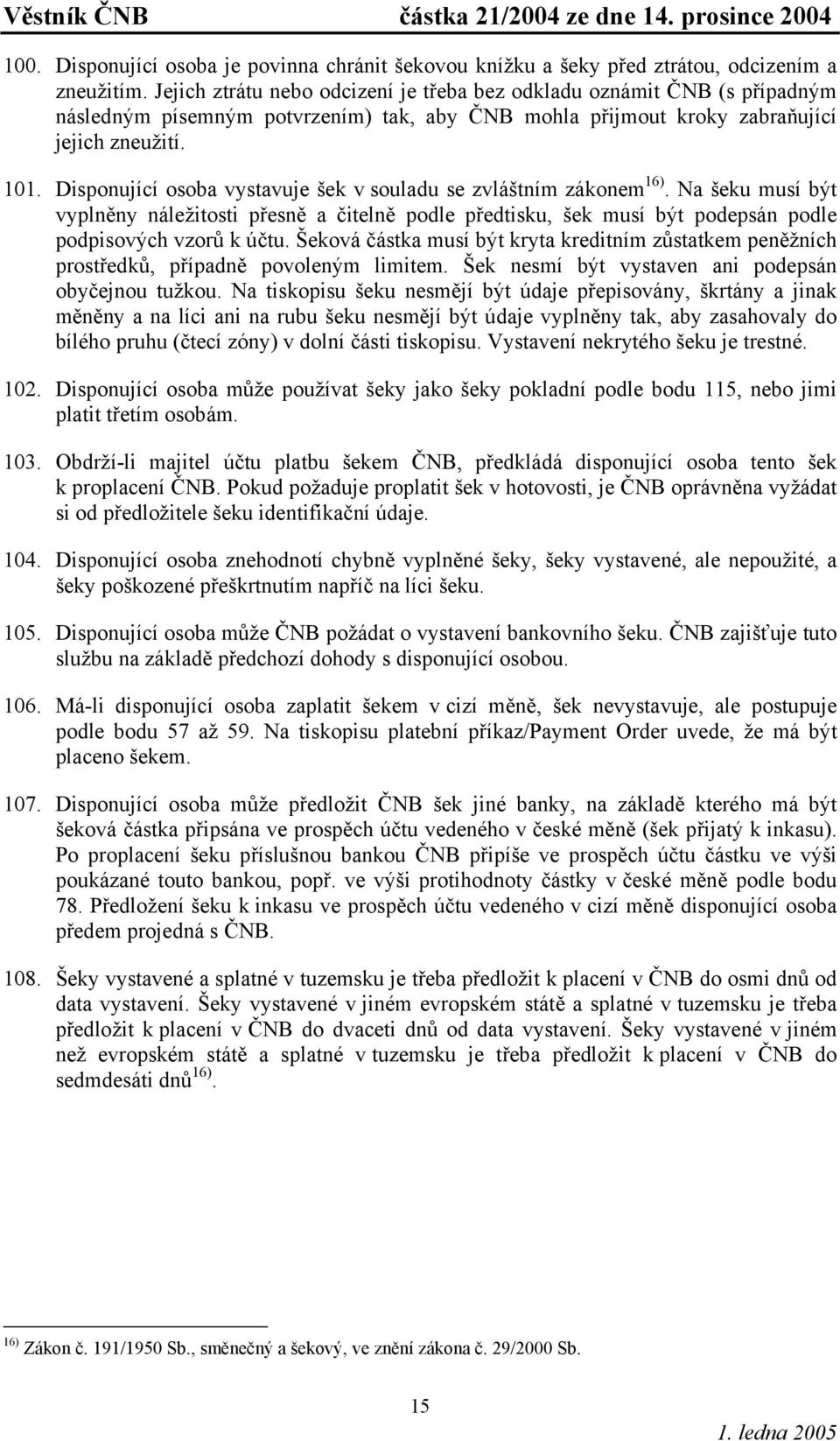 Disponující osoba vystavuje šek v souladu se zvláštním zákonem 16). Na šeku musí být vyplněny náležitosti přesně a čitelně podle předtisku, šek musí být podepsán podle podpisových vzorů k účtu.