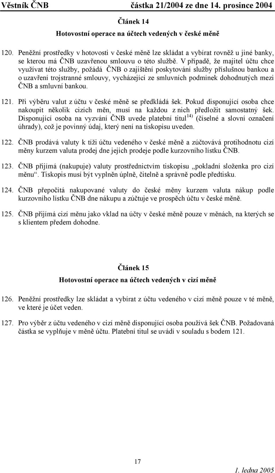 V případě, že majitel účtu chce využívat této služby, požádá ČNB o zajištění poskytování služby příslušnou bankou a o uzavření trojstranné smlouvy, vycházející ze smluvních podmínek dohodnutých mezi