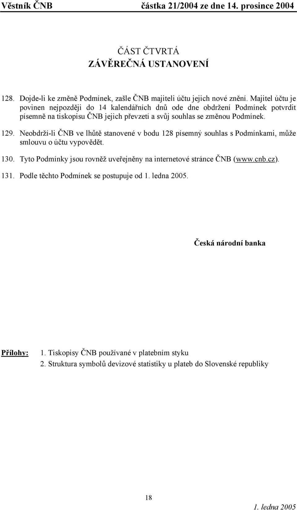 Podmínek. 129. Neobdrží-li ČNB ve lhůtě stanovené v bodu 128 písemný souhlas s Podmínkami, může smlouvu o účtu vypovědět. 130.