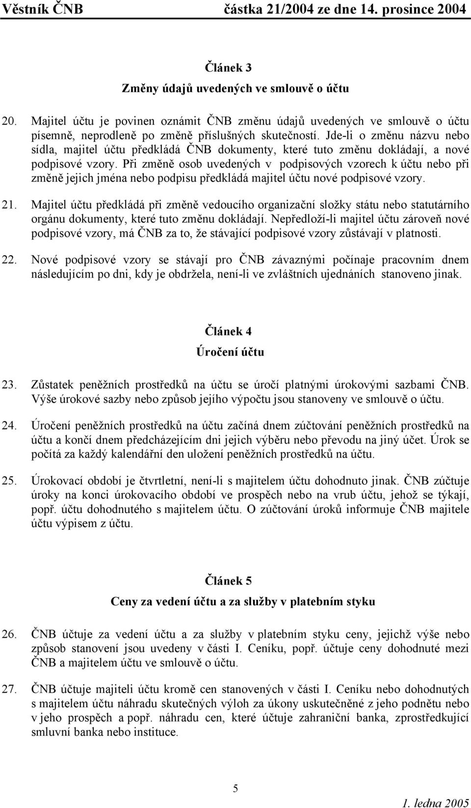 Při změně osob uvedených v podpisových vzorech k účtu nebo při změně jejich jména nebo podpisu předkládá majitel účtu nové podpisové vzory. 21.