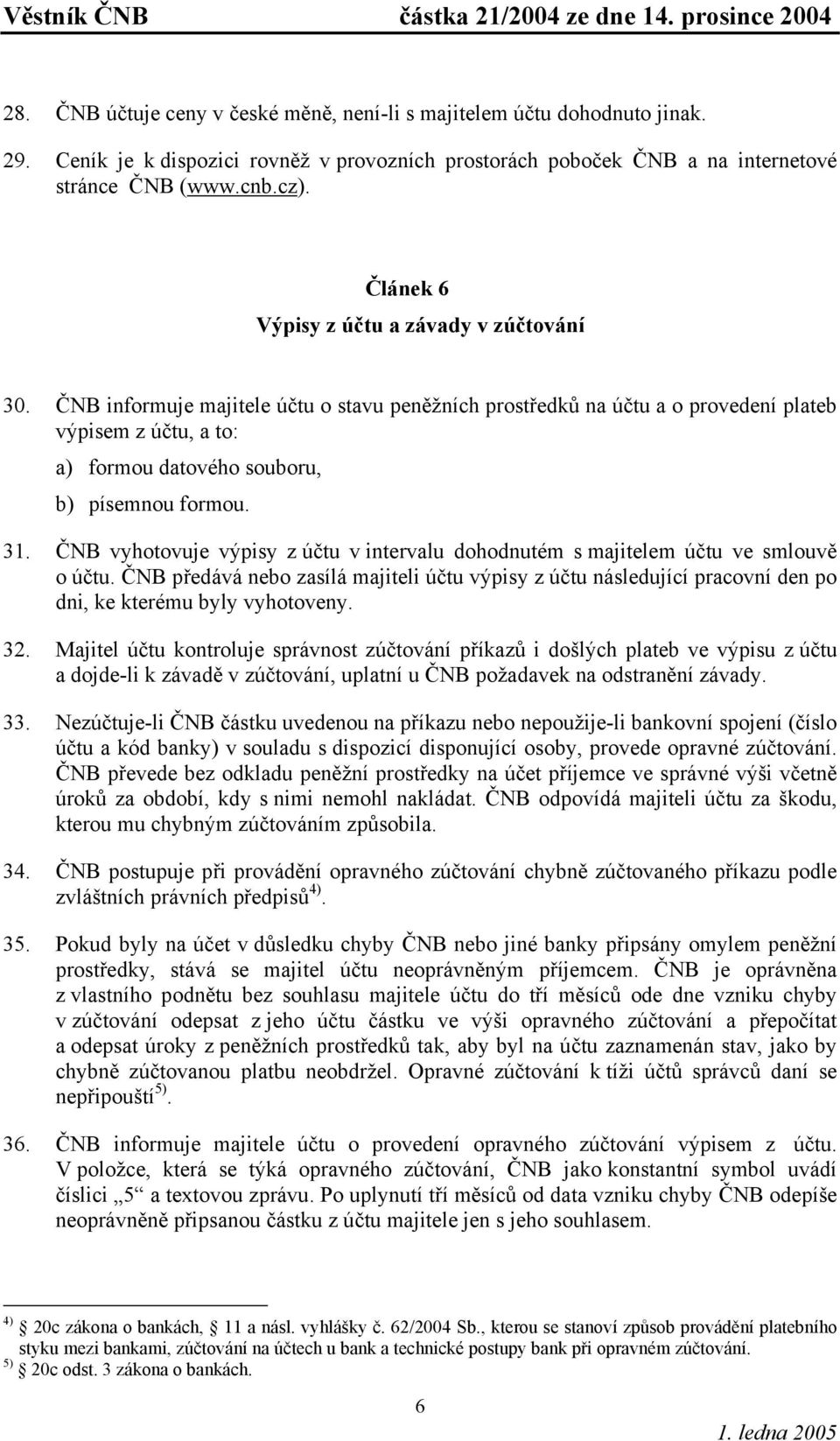 ČNB informuje majitele účtu o stavu peněžních prostředků na účtu a o provedení plateb výpisem z účtu, a to: a) formou datového souboru, b) písemnou formou. 31.