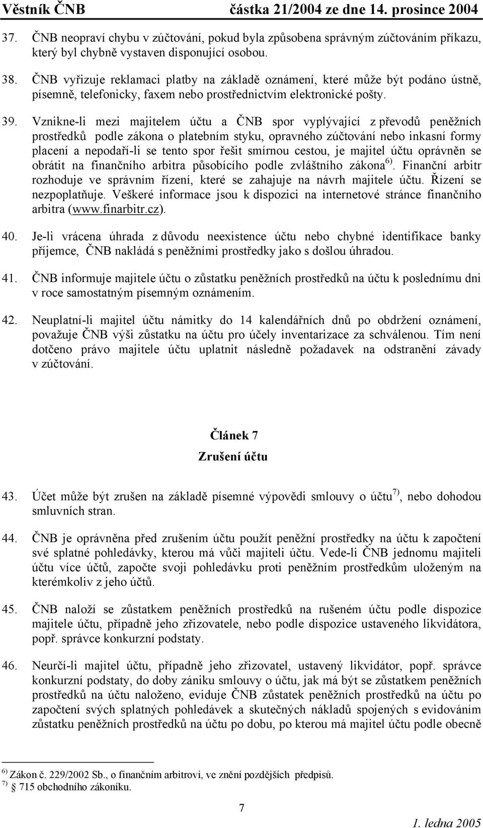 Vznikne-li mezi majitelem účtu a ČNB spor vyplývající z převodů peněžních prostředků podle zákona o platebním styku, opravného zúčtování nebo inkasní formy placení a nepodaří-li se tento spor řešit