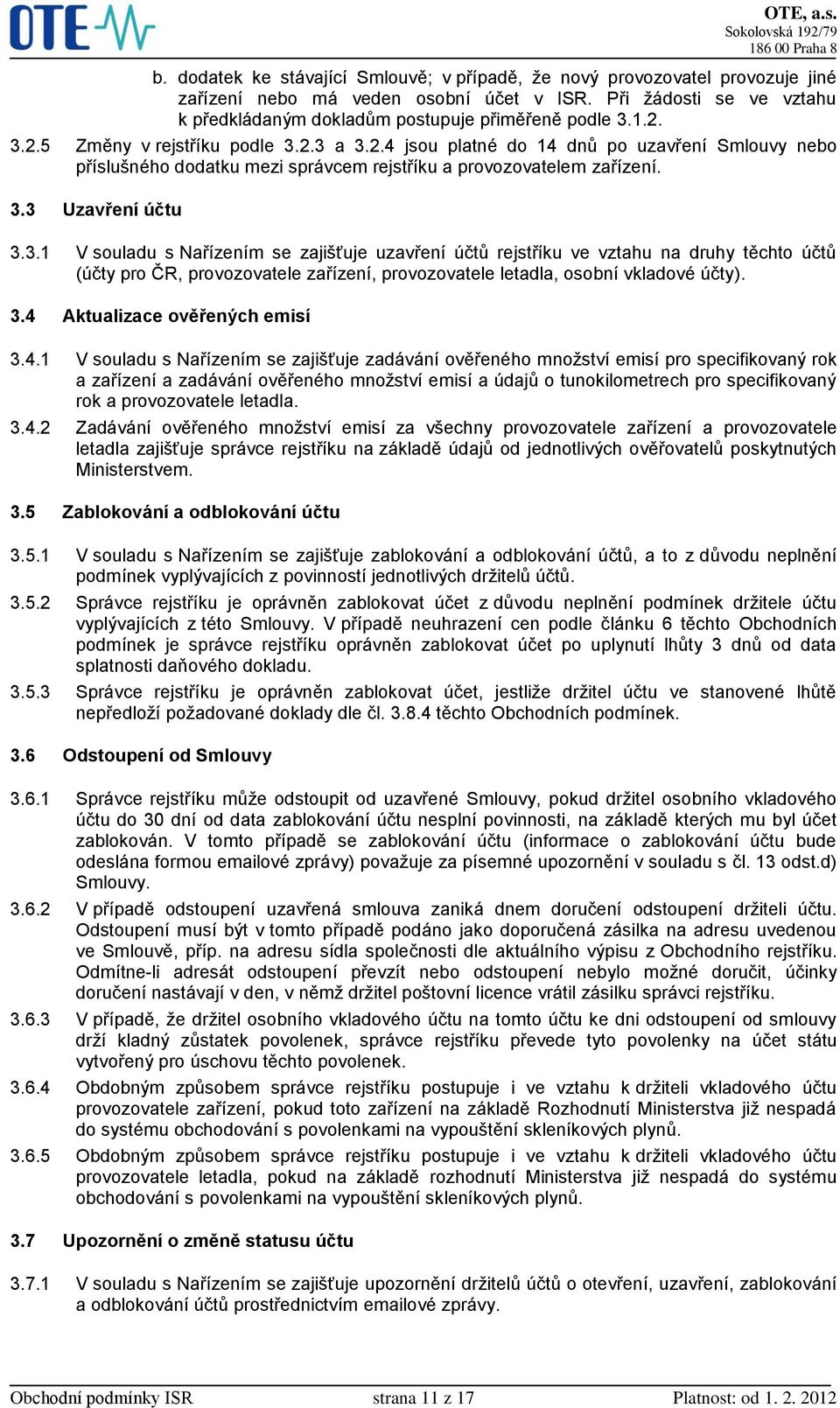 3.4 Aktualizace ověřených emisí 3.4.1 V souladu s Nařízením se zajišťuje zadávání ověřeného množství emisí pro specifikovaný rok a zařízení a zadávání ověřeného množství emisí a údajů o