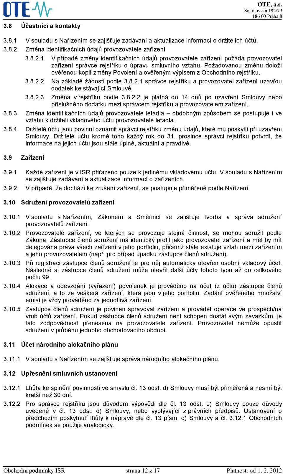 Požadovanou změnu doloží ověřenou kopií změny Povolení a ověřeným výpisem z Obchodního rejstříku. 3.8.2.2 Na základě žádosti podle 3.8.2.1 správce rejstříku a provozovatel zařízení uzavřou dodatek ke stávající Smlouvě.