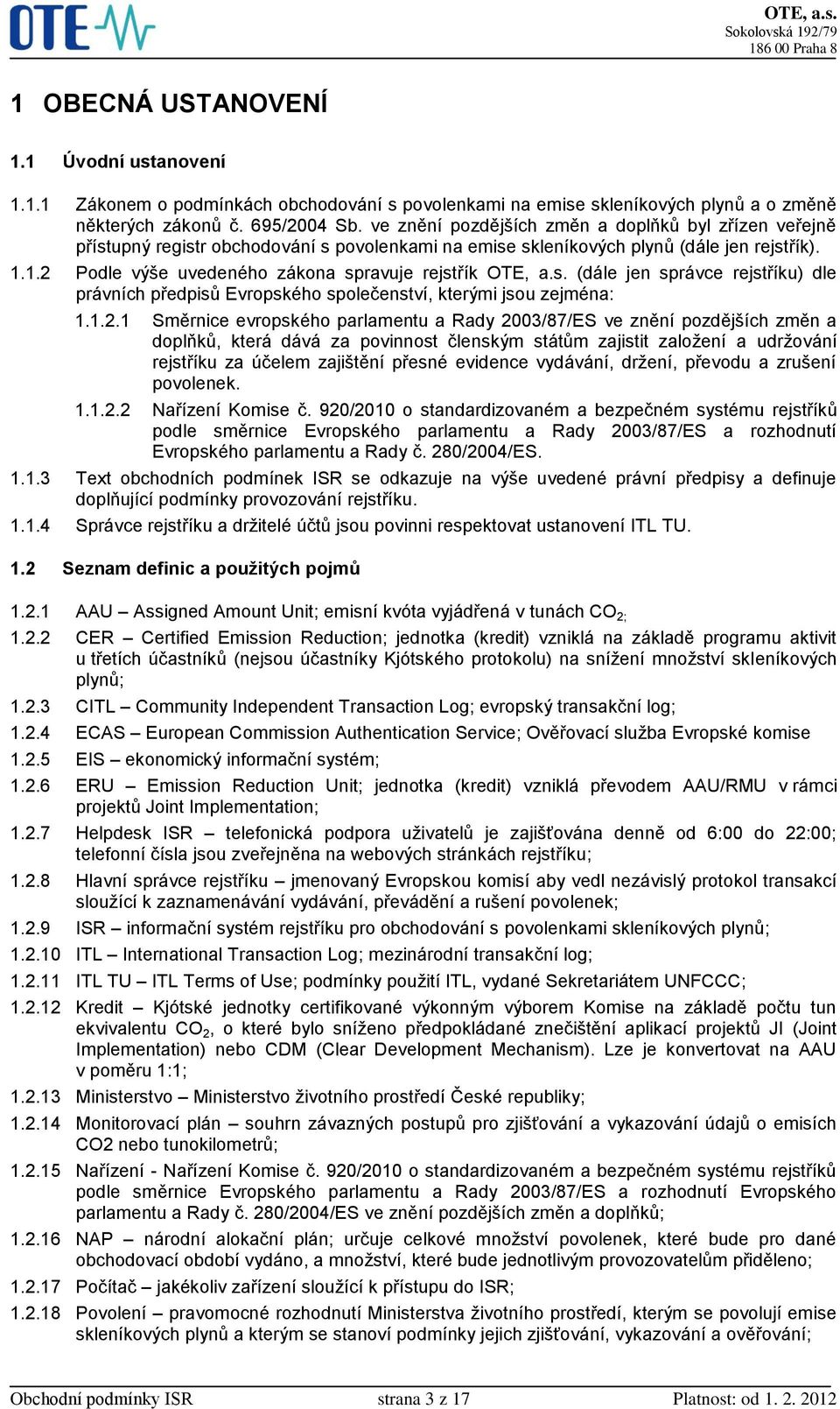 1.2 Podle výše uvedeného zákona spravuje rejstřík OTE, a.s. (dále jen správce rejstříku) dle právních předpisů Evropského společenství, kterými jsou zejména: 1.1.2.1 Směrnice evropského parlamentu a