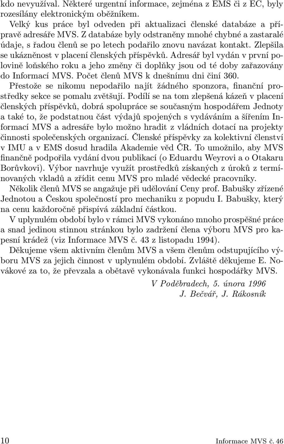 Adresář byl vydán v první polovině loňského roku a jeho změny či doplňky jsou od té doby zařazovány do Informací MVS. Počet členů MVS k dnešnímu dni činí 360.