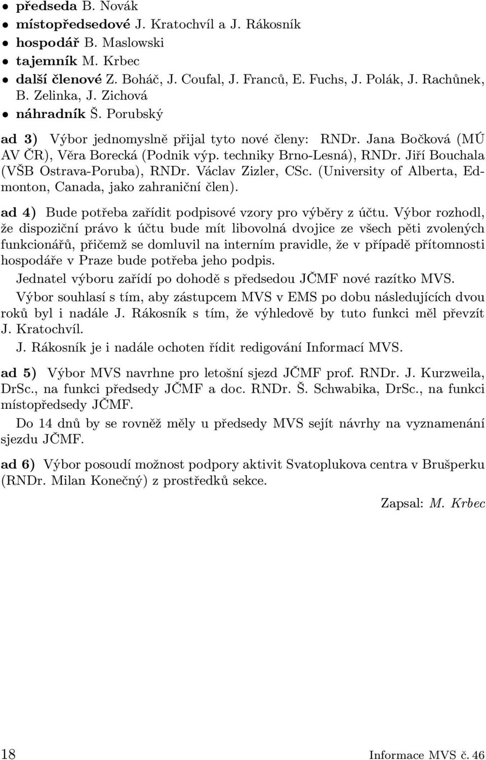 Jiří Bouchala (VŠB Ostrava-Poruba), RNDr. Václav Zizler, CSc. (University of Alberta, Edmonton, Canada, jako zahraniční člen). ad 4) Bude potřeba zařídit podpisové vzory pro výběry z účtu.