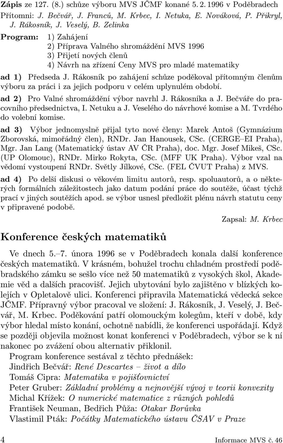 Rákosník po zahájení schůze poděkoval přítomným členům výboru za práci i za jejich podporu v celém uplynulém období. ad 2) Pro Valné shromáždění výbor navrhl J. Rákosníka a J.