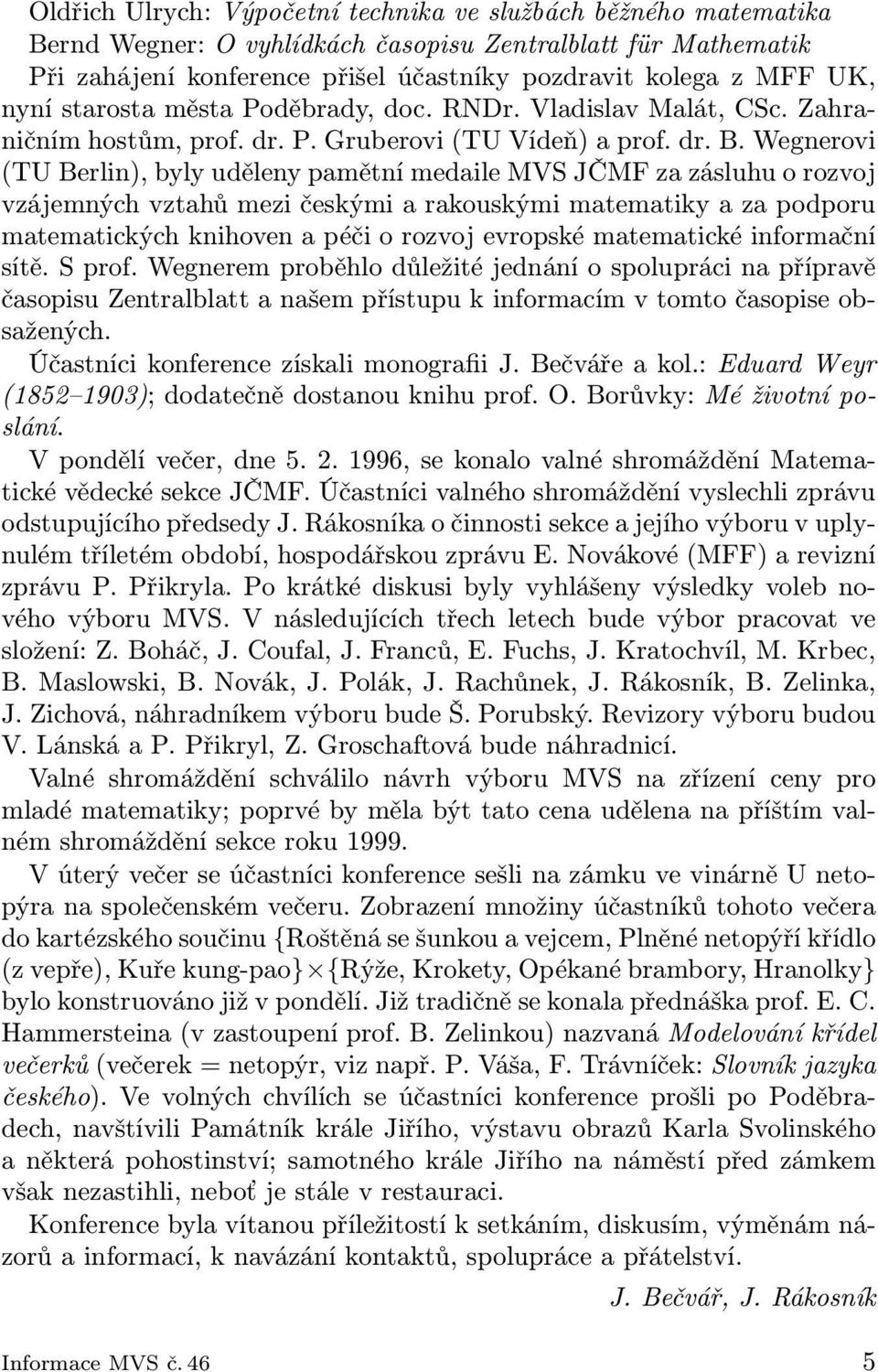 Wegnerovi (TU Berlin), byly uděleny pamětní medaile MVS JČMF za zásluhu o rozvoj vzájemných vztahů mezi českými a rakouskými matematiky a za podporu matematických knihoven a péči o rozvoj evropské