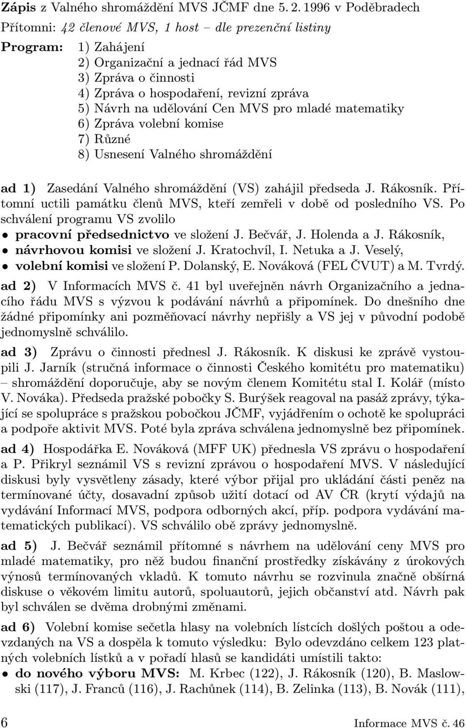 na udělování Cen MVS pro mladé matematiky 6) Zpráva volební komise 7) Různé 8) Usnesení Valného shromáždění ad 1) Zasedání Valného shromáždění (VS) zahájil předseda J. Rákosník.