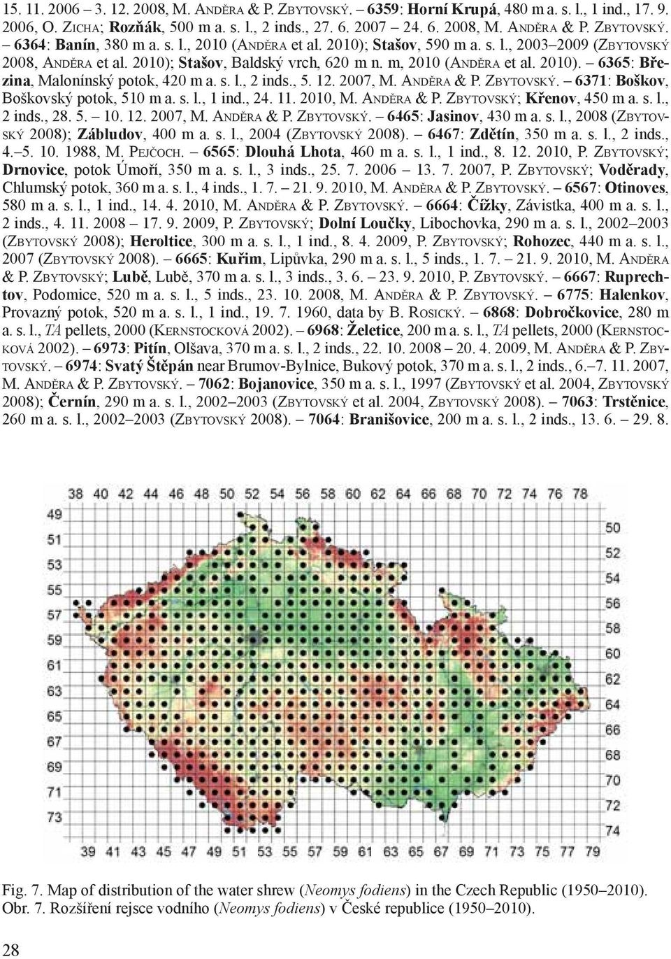 s. l., 2 inds., 5. 12. 2007, M. ANDĚRA & P. ZBYTOVSKÝ. 6371: Boškov, Boškovský potok, 510 m a. s. l., 1 ind., 24. 11. 2010, M. ANDĚRA & P. ZBYTOVSKÝ; Křenov, 450 m a. s. l., 2 inds., 28. 5. 10. 12. 2007, M. ANDĚRA & P. ZBYTOVSKÝ. 6465: Jasinov, 430 m a.