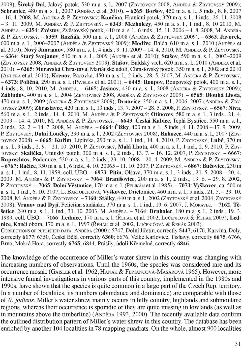 10 2010, M. ANDĚRA. 6354: Zvěstov, Zvěstovský potok, 410 m a. s. l., 6 inds., 15. 11. 2006 4. 8. 2008, M. ANDĚRA & P. ZBYTOVSKÝ. 6359: Rozňák, 500 m a. s. l., 2008 (ANDĚRA & ZBYTOVSKÝ 2009).