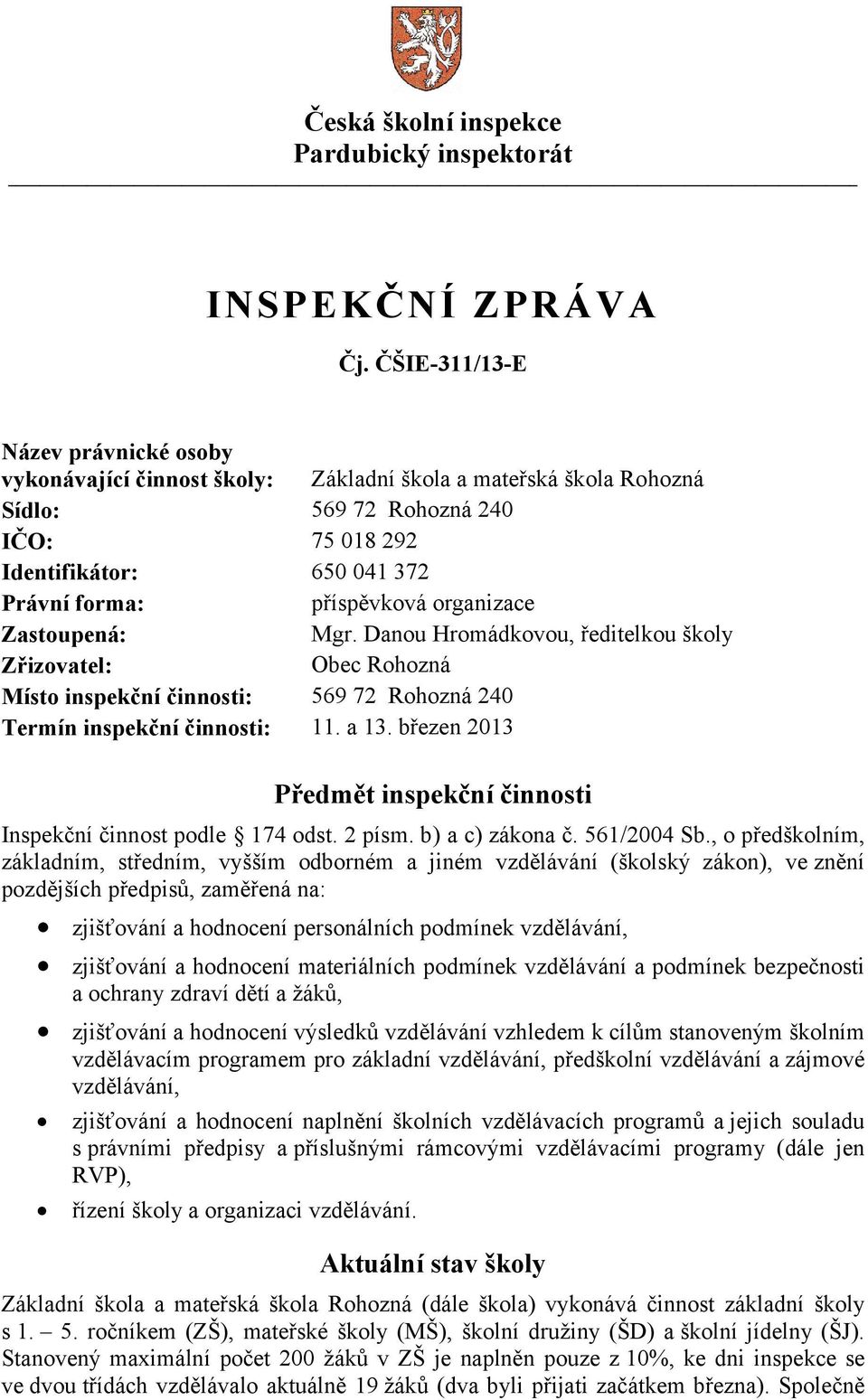 organizace Zastoupená: Mgr. Danou Hromádkovou, ředitelkou školy Zřizovatel: Obec Rohozná Místo inspekční činnosti: 569 72 Rohozná 240 Termín inspekční činnosti: 11. a 13.