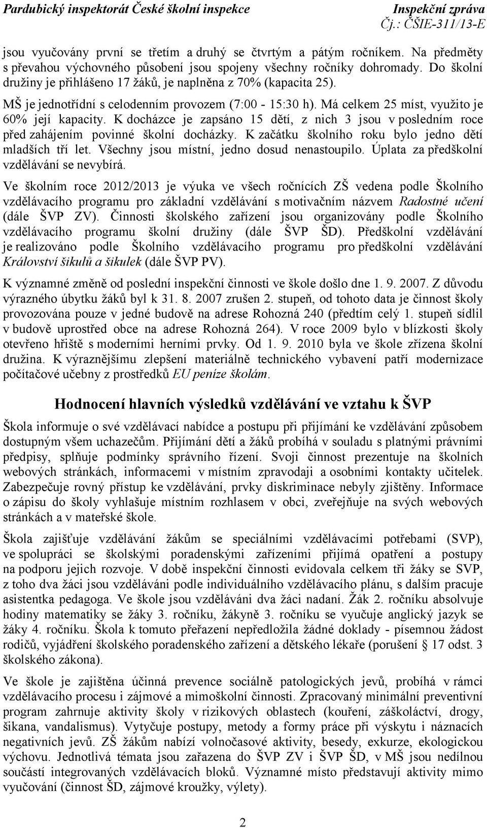 K docházce je zapsáno 15 dětí, z nich 3 jsou vposledním roce před zahájením povinné školní docházky. K začátku školního roku bylo jedno dětí mladších tří let.