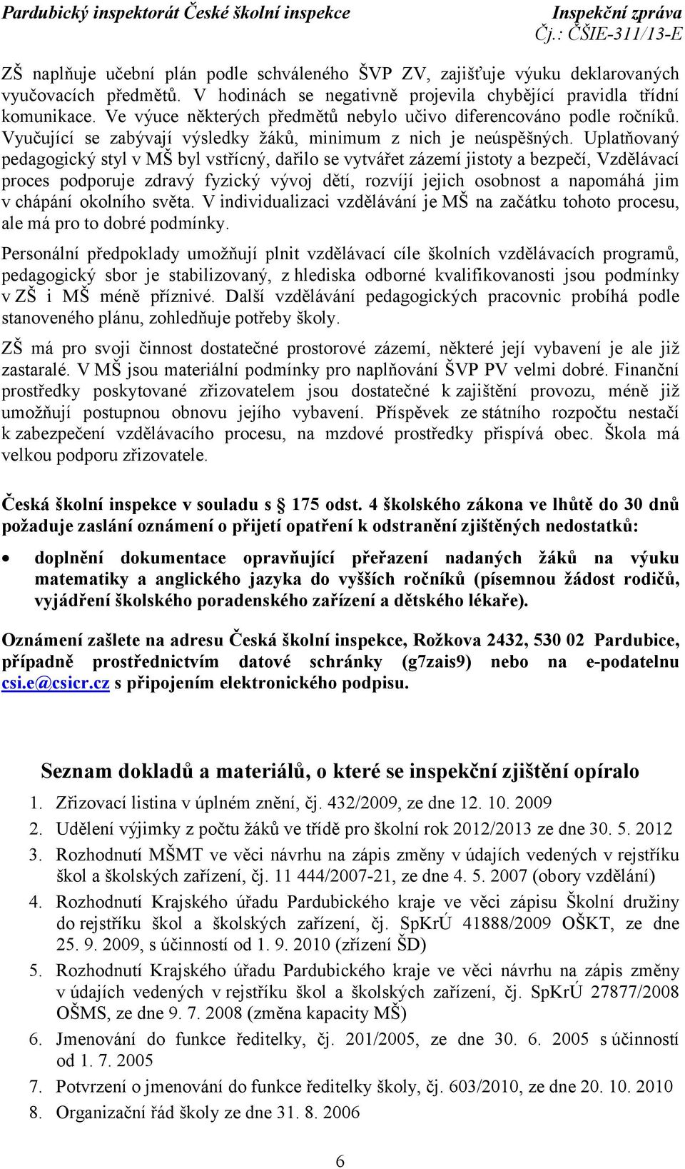 Uplatňovaný pedagogický styl v MŠ byl vstřícný, dařilo se vytvářet zázemí jistoty a bezpečí, Vzdělávací proces podporuje zdravý fyzický vývoj dětí, rozvíjí jejich osobnost a napomáhá jim v chápání