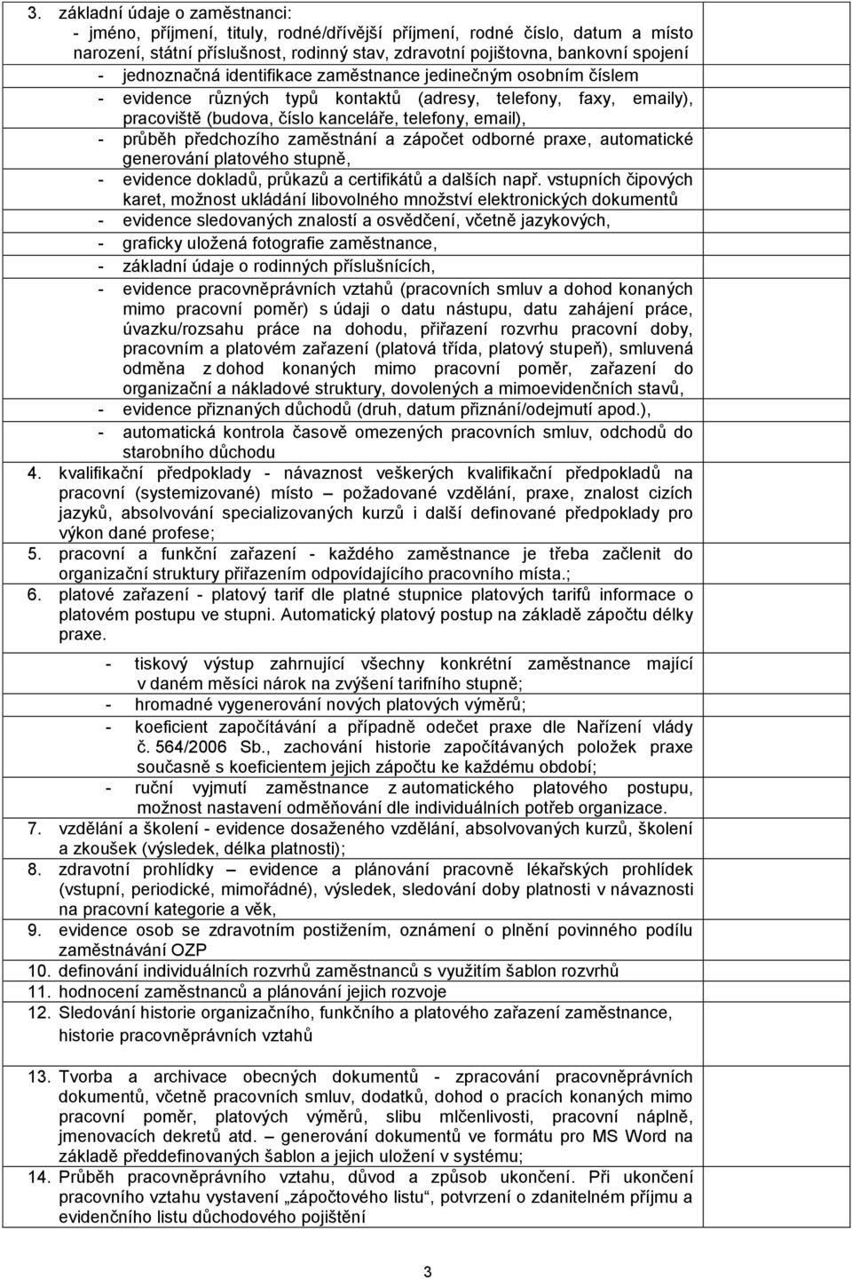 předchozího zaměstnání a zápočet odborné praxe, automatické generování platového stupně, - evidence dokladů, průkazů a certifikátů a dalších např.