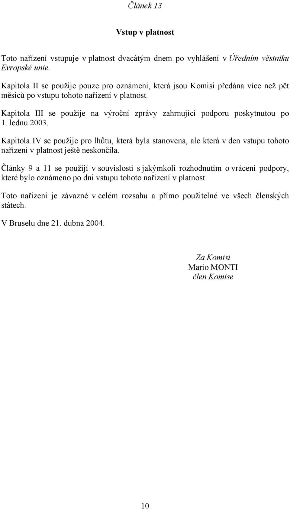 Kapitola III se použije na výroční zprávy zahrnující podporu poskytnutou po 1. lednu 2003.