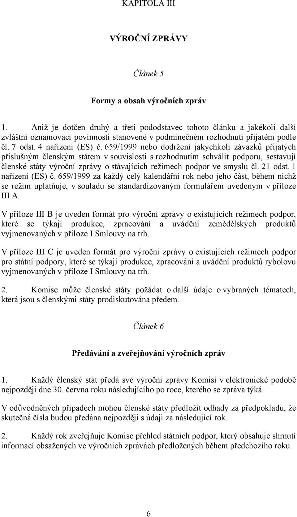 659/1999 bo dodržení jakýchkoli závazků přijatých příslušným členským státem v souvislosti s rozhodnutím schválit podporu, sestavují členské státy výroční zprávy o stávajících režimech podpor ve