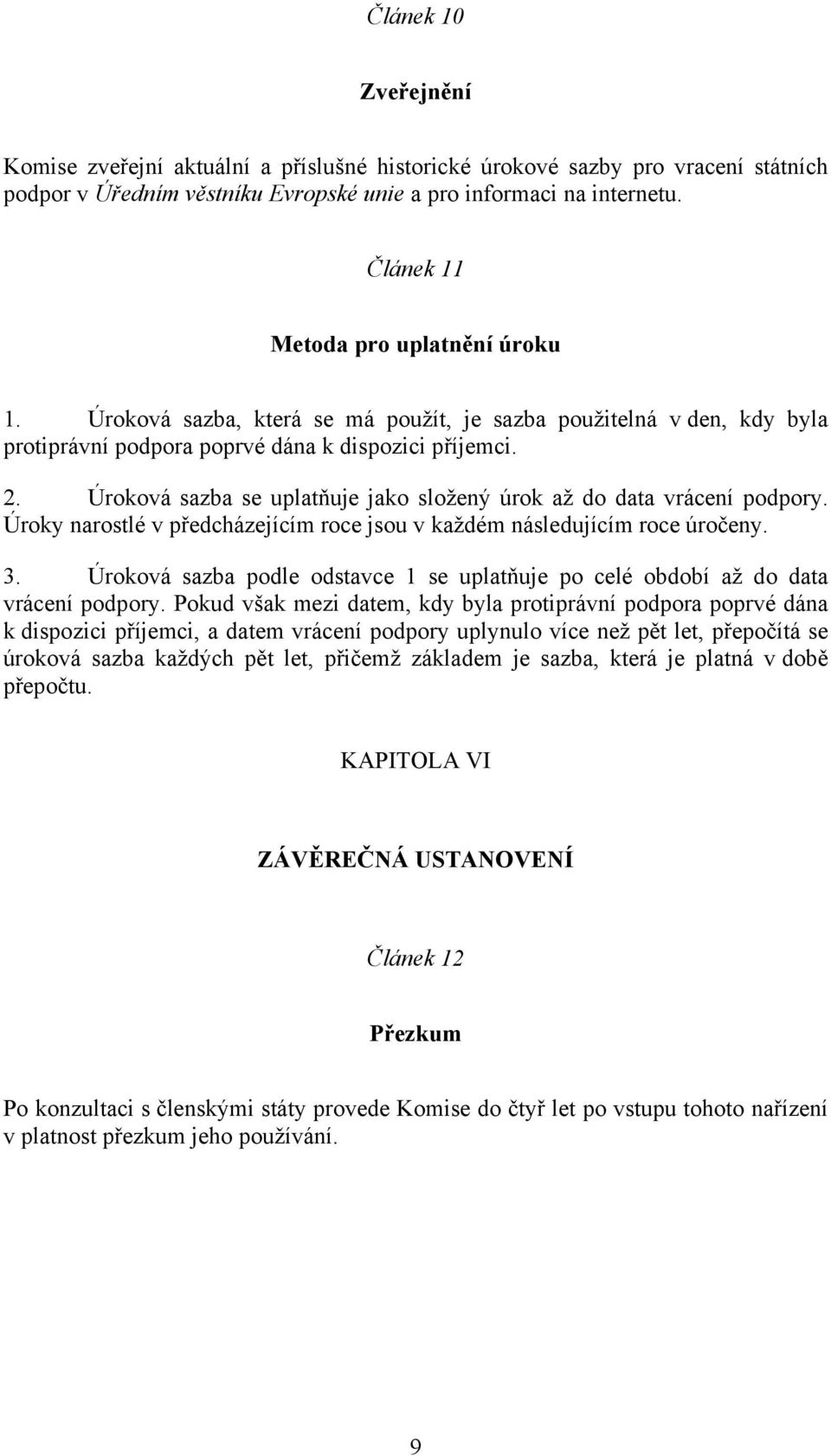 Úroková sazba se uplatňuje jako složený úrok až do data vrácení podpory. Úroky narostlé v předcházejícím roce jsou v každém následujícím roce úročeny. 3.