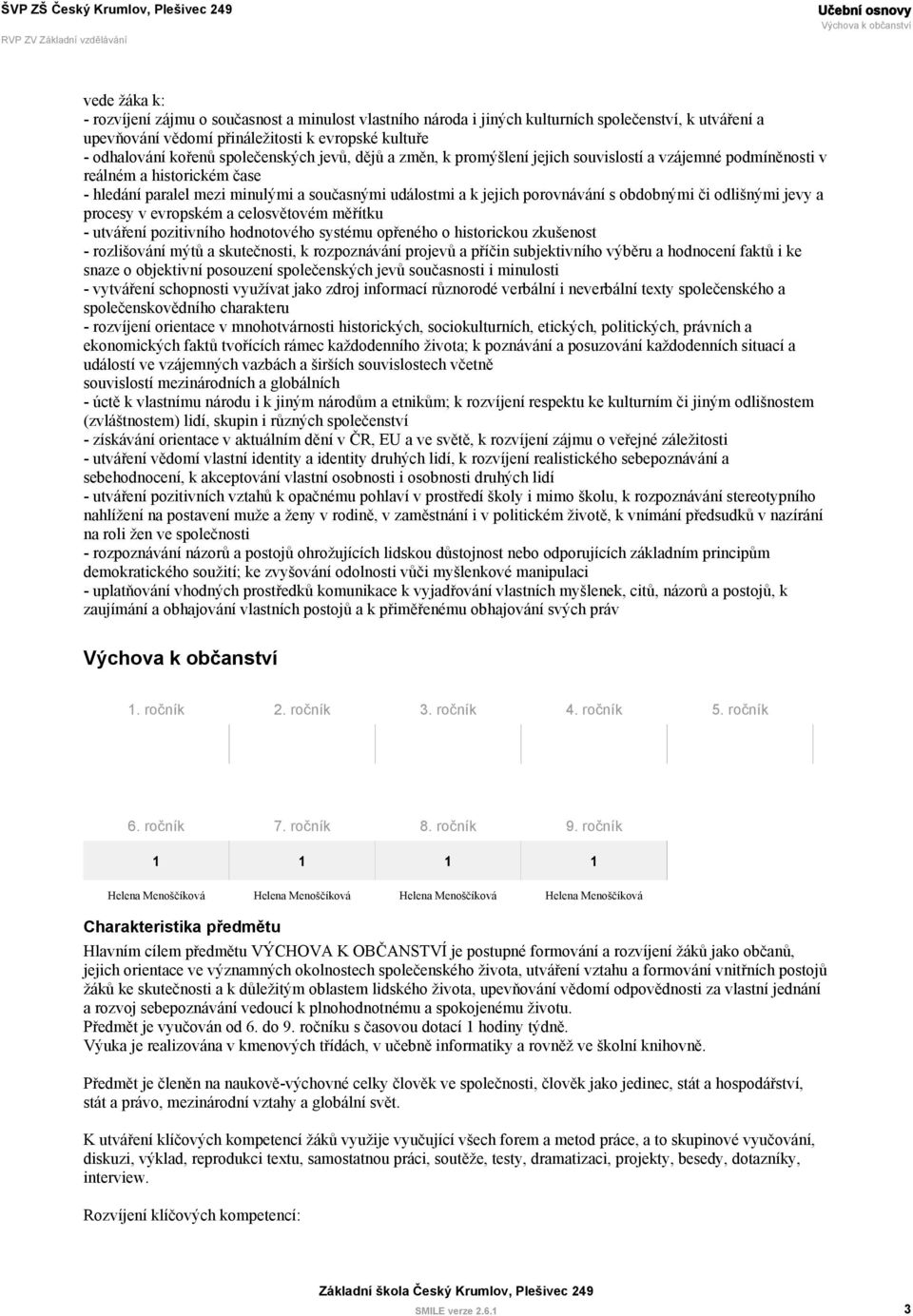 obdobnými či odlišnými jevy a procesy v evropském a celosvětovém měřítku - utváření pozitivního hodnotového systému opřeného o historickou zkušenost - rozlišování mýtů a skutečnosti, k rozpoznávání