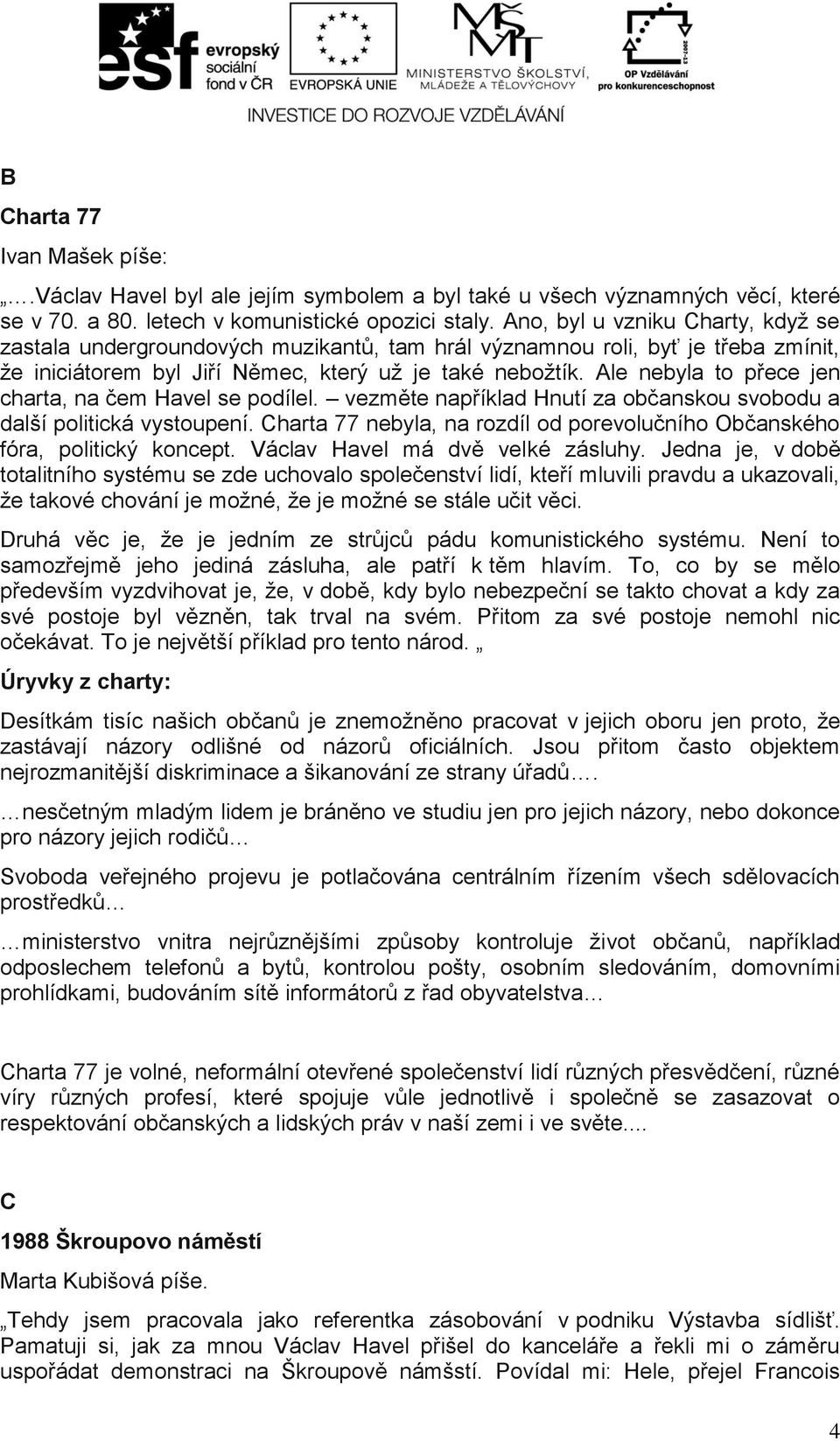 Ale nebyla to přece jen charta, na čem Havel se podílel. vezměte například Hnutí za občanskou svobodu a další politická vystoupení.