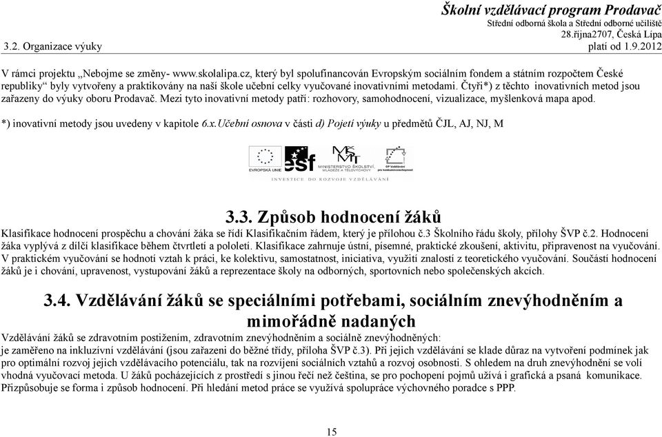 Čtyři*) z těchto inovativních metod jsou zařazeny do výuky oboru Prodavač. Mezi tyto inovativní metody patří: rozhovory, samohodnocení, vizualizace, myšlenková mapa apod.