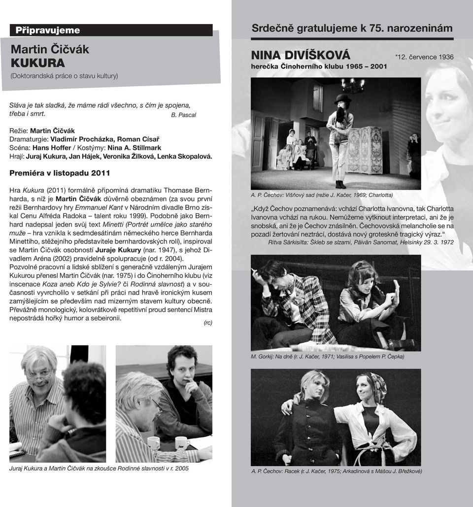 Pascal Režie: Martin Čičvák Dramaturgie: Vladimír Procházka, Roman Císař Scéna: Hans Hoffer / Kostýmy: Nina A. Stillmark Hrají: Juraj Kukura, Jan Hájek, Veronika Žilková, Lenka Skopalová.