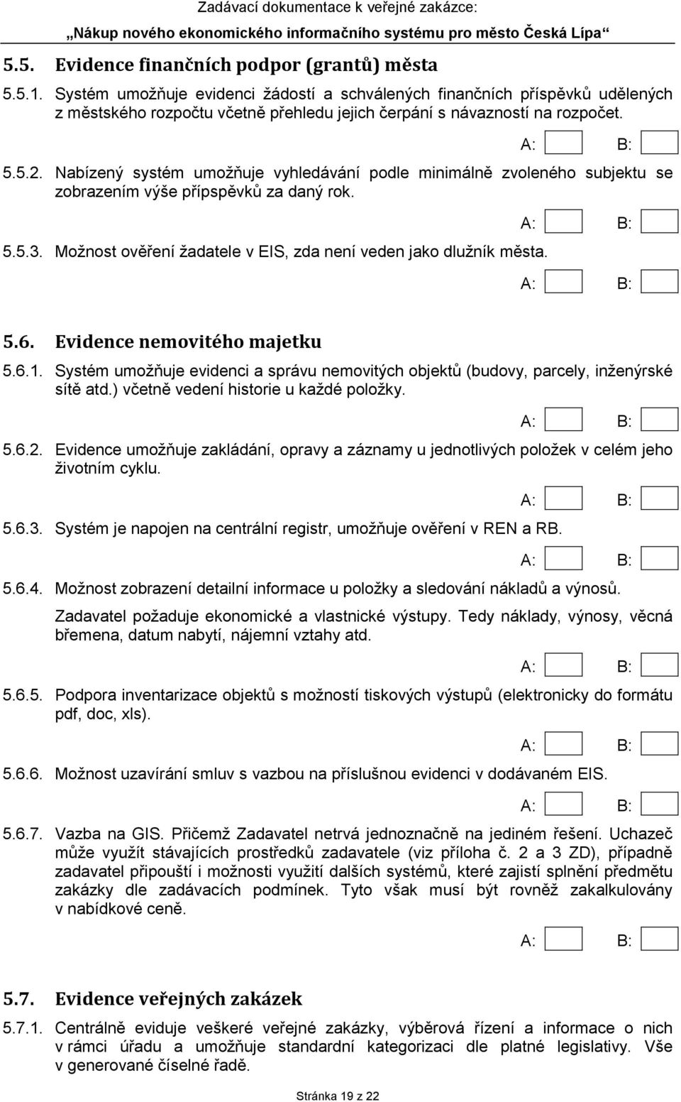 Nabízený systém umožňuje vyhledávání podle minimálně zvoleného subjektu se zobrazením výše přípspěvků za daný rok. 5.5.3. Možnost ověření žadatele v EIS, zda není veden jako dlužník města. 5.6.