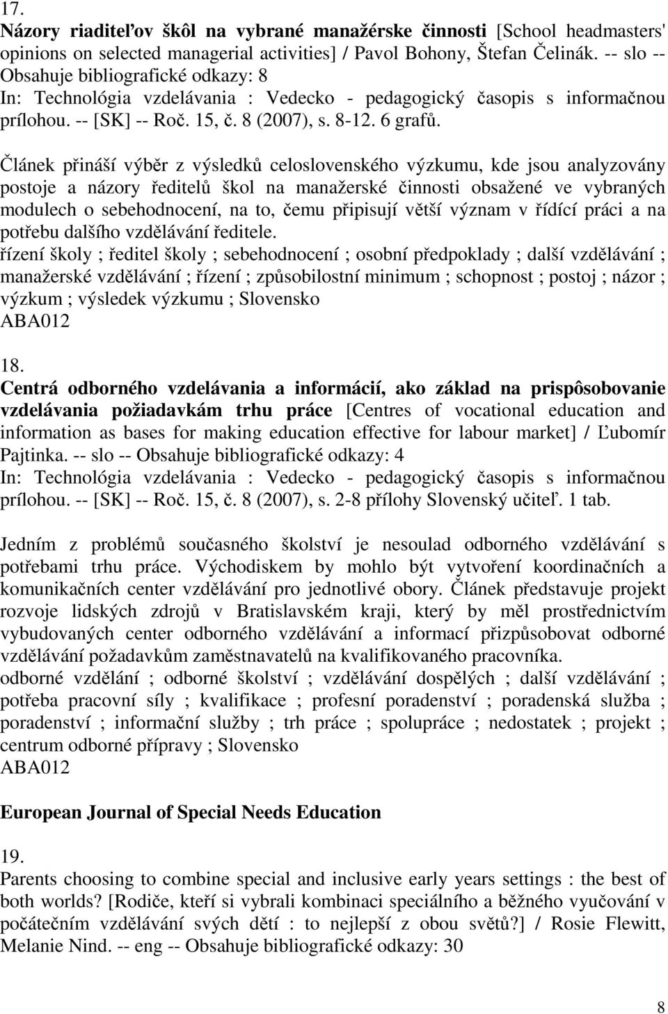 Článek přináší výběr z výsledků celoslovenského výzkumu, kde jsou analyzovány postoje a názory ředitelů škol na manažerské činnosti obsažené ve vybraných modulech o sebehodnocení, na to, čemu