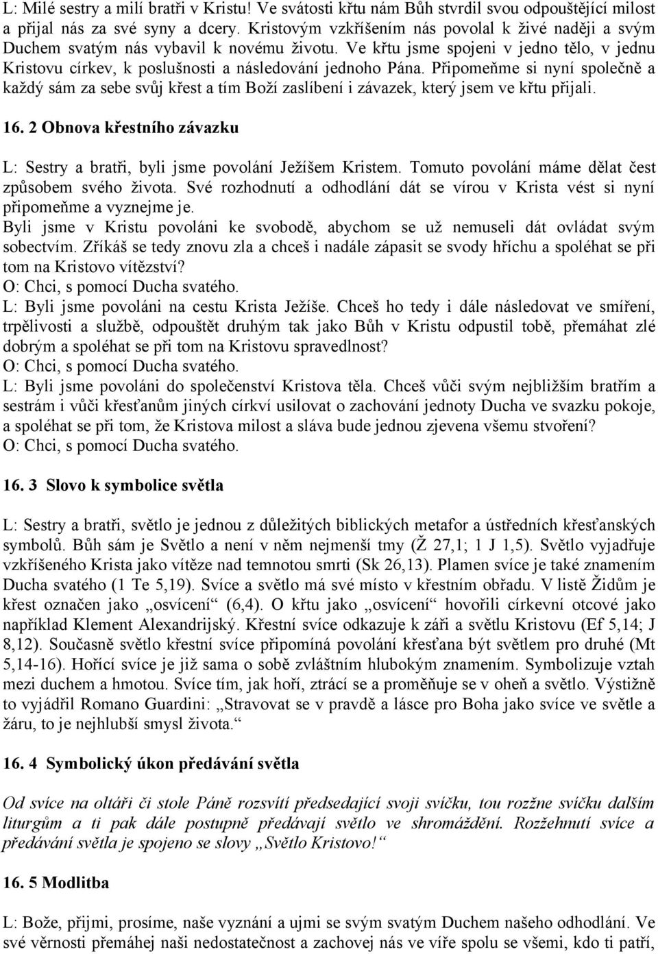 Připomeňme si nyní společně a každý sám za sebe svůj křest a tím Boží zaslíbení i závazek, který jsem ve křtu přijali. 16.