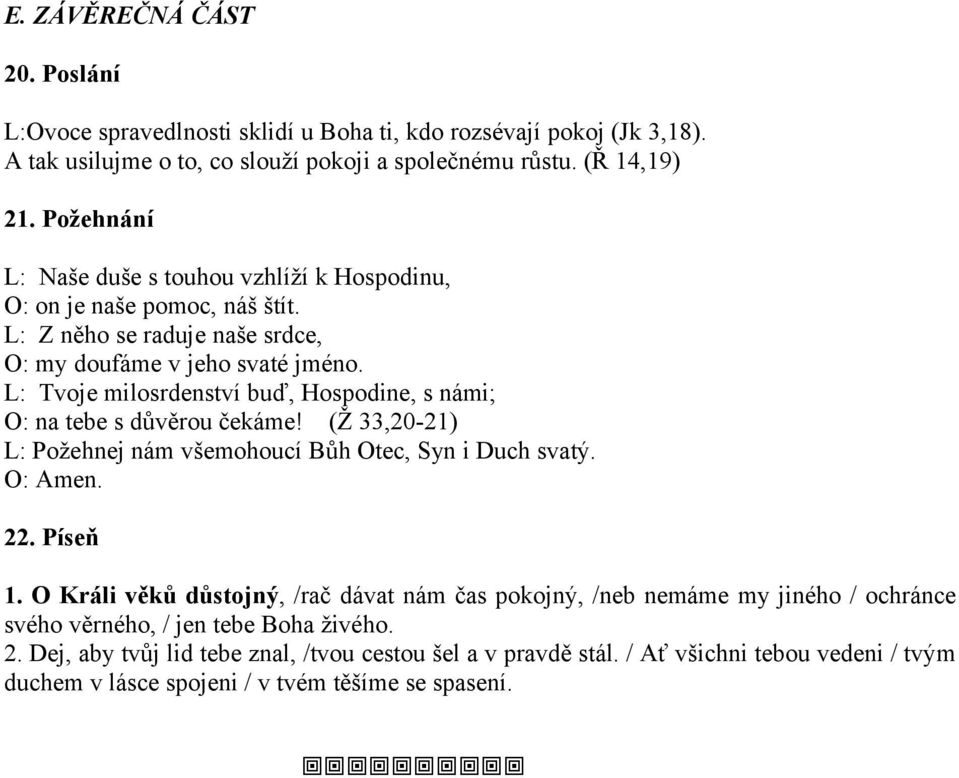 L: Tvoje milosrdenství buď, Hospodine, s námi; O: na tebe s důvěrou čekáme! (Ž 33,20-21) L: Požehnej nám všemohoucí Bůh Otec, Syn i Duch svatý. O: Amen. 22. Píseň 1.