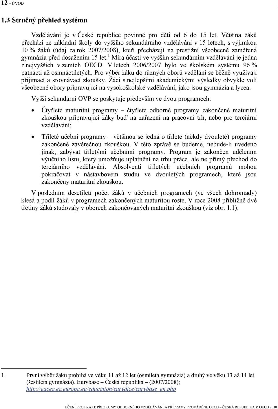 dosažením 15 let. 1 Míra účasti ve vyšším sekundárním vzdělávání je jedna z nejvyšších v zemích OECD. V letech 2006/2007 bylo ve školském systému 96 % patnácti až osmnáctiletých.