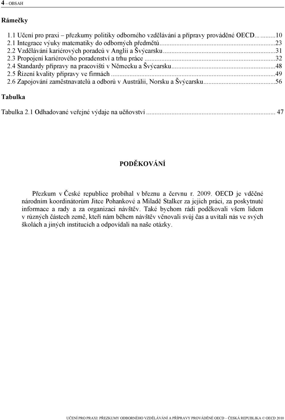 5 Řízení kvality přípravy ve firmách...49 2.6 Zapojování zaměstnavatelů a odborů v Austrálii, Norsku a Švýcarsku...56 Tabulka Tabulka 2.1 Odhadované veřejné výdaje na učňovství.