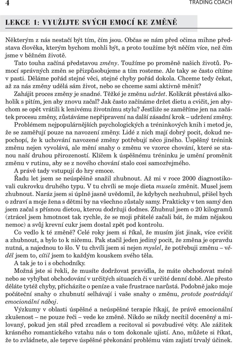 Toužíme po proměně našich životů. Pomocí správných změn se přizpůsobujeme a tím rosteme. Ale taky se často cítíme v pasti. Děláme pořád stejné věci, stejné chyby pořád dokola.