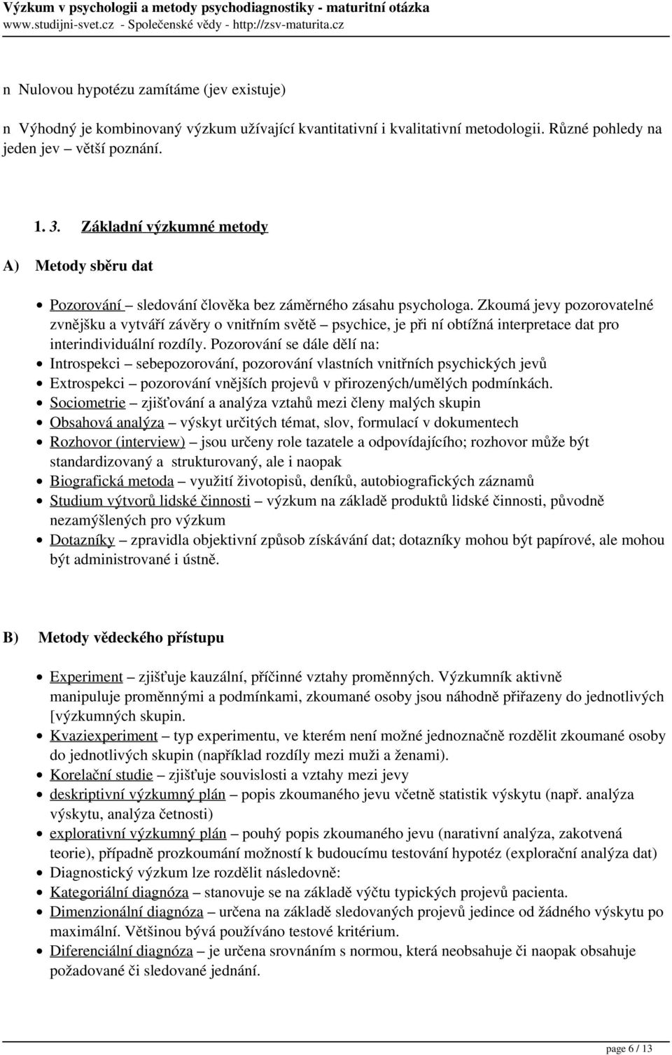 Zkoumá jevy pozorovatelné zvnějšku a vytváří závěry o vnitřním světě psychice, je při ní obtížná interpretace dat pro interindividuální rozdíly.