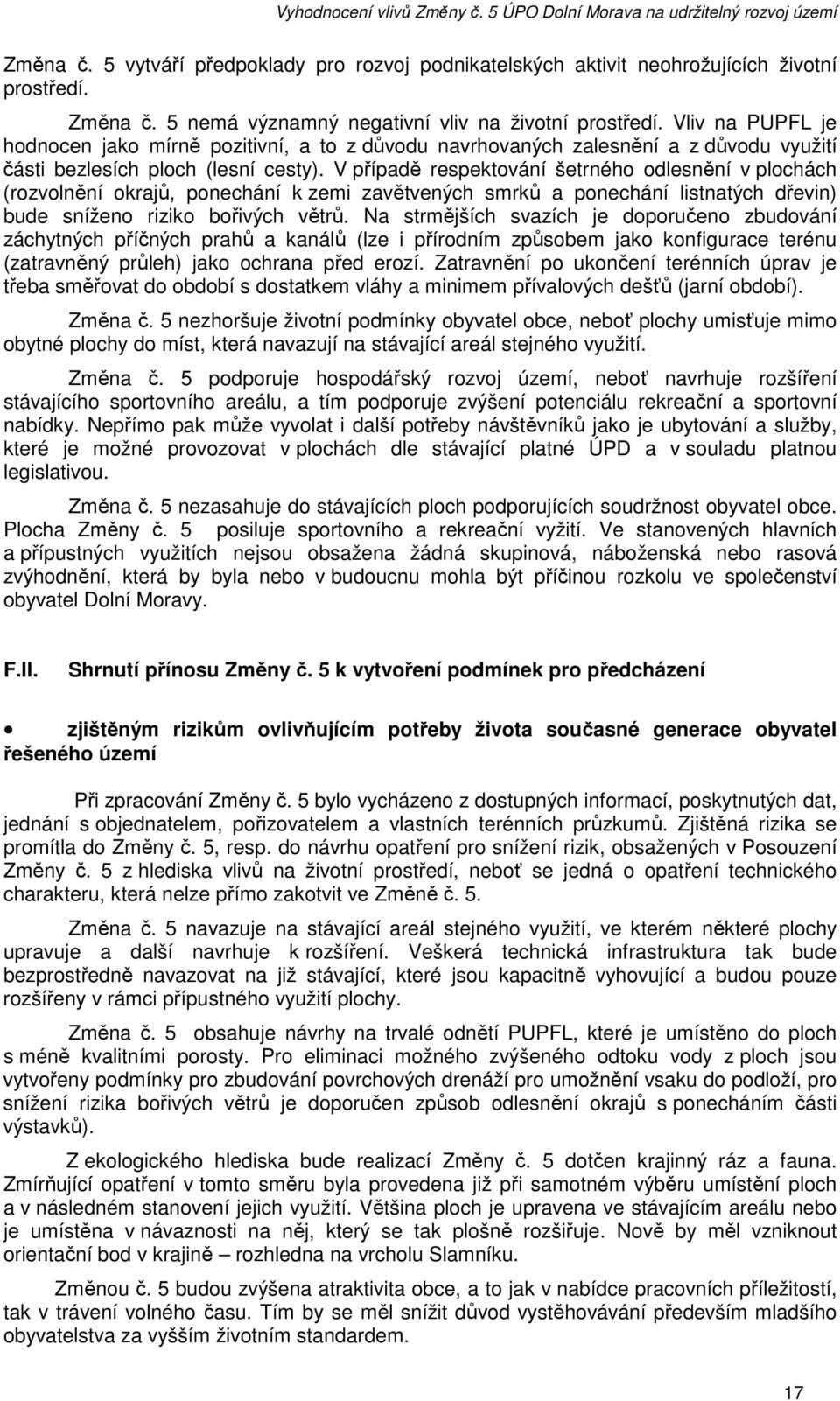 V případě respektování šetrného odlesnění v plochách (rozvolnění okrajů, ponechání k zemi zavětvených smrků a ponechání listnatých dřevin) bude sníženo riziko bořivých větrů.