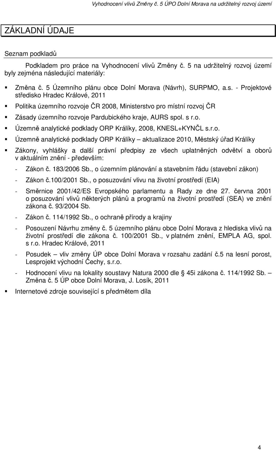 - Projektové středisko Hradec Králové, 2011 Politika územního rozvoje ČR 2008, Ministerstvo pro místní rozvoj ČR Zásady územního rozvoje Pardubického kraje, AURS spol. s r.o. Územně analytické podklady ORP Králíky, 2008, KNESL+KYNČL s.