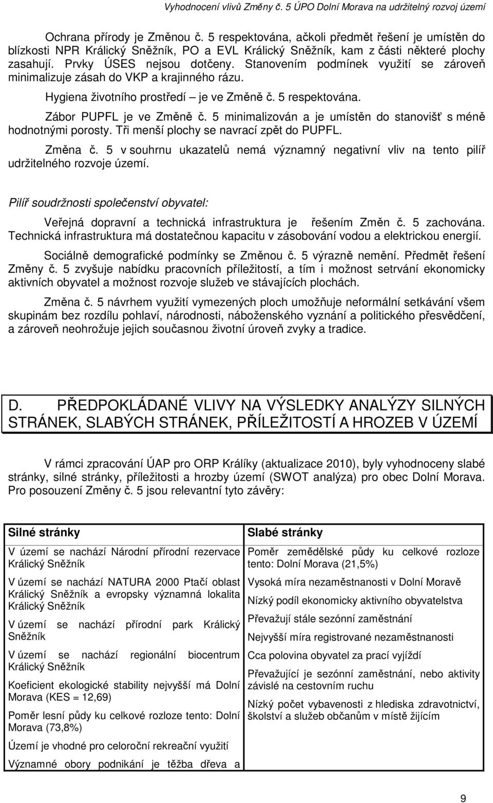 5 minimalizován a je umístěn do stanovišť s méně hodnotnými porosty. Tři menší plochy se navrací zpět do PUPFL. Změna č.