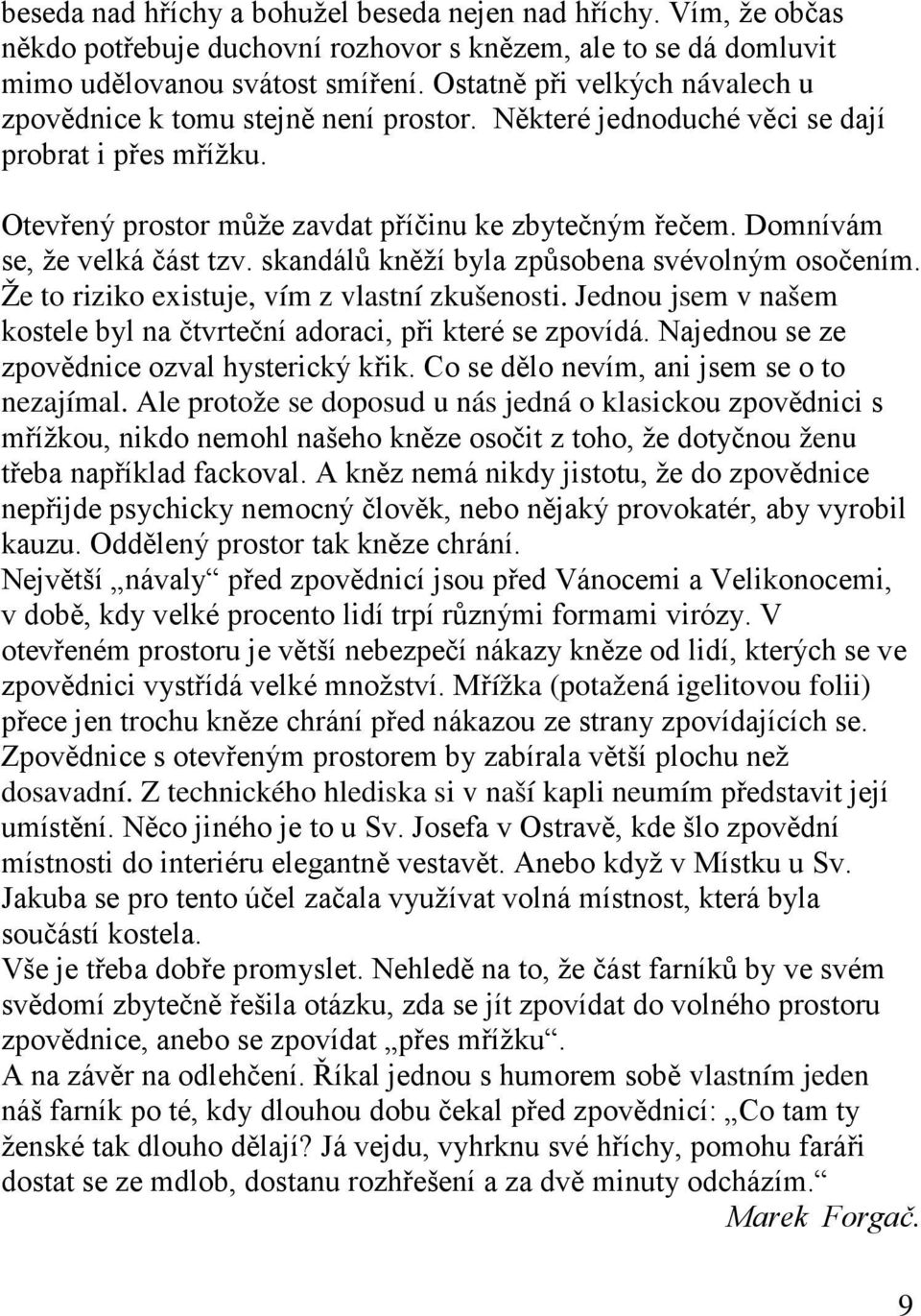 Domnívám se, že velká část tzv. skandálů kněží byla způsobena svévolným osočením. Že to riziko existuje, vím z vlastní zkušenosti.