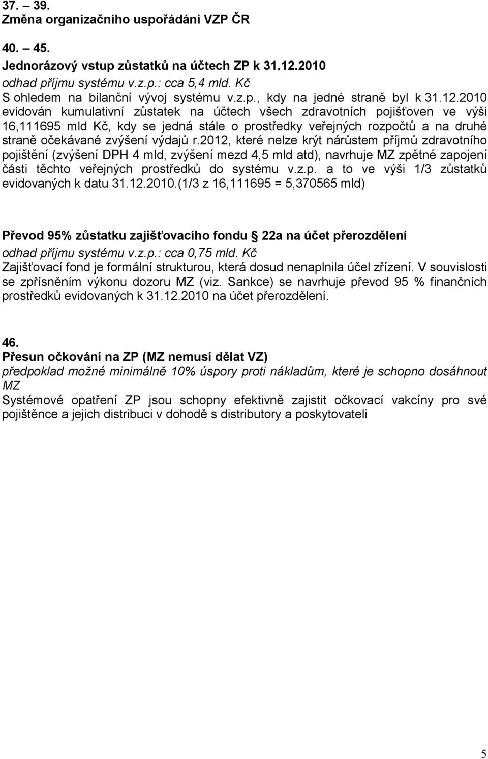 2012, které nelze krýt nárůstem příjmů zdravotního pojištění (zvýšení DPH 4 mld, zvýšení mezd 4,5 mld atd), navrhuje MZ zpětné zapojení části těchto veřejných prostředků do systému v.z.p. a to ve výši 1/3 zůstatků evidovaných k datu 31.